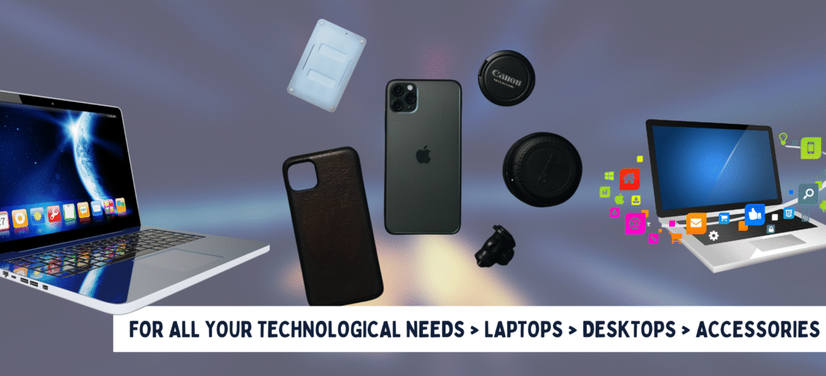 FOR ALL YOUR TECHNOLOGICAL NEEDS LAPTOPS DESKTOPS ACCESSORIES